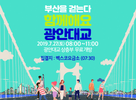 부산을 걷는다 함께해요 광안대교 2019.7.27.(토) 08:00~11:00 광안대교 상층부 무료개방 집결지: 벡스코요금소(07:30)